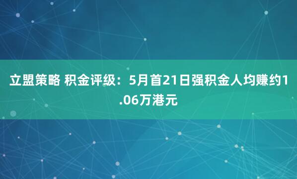 立盟策略 积金评级：5月首21日强积金人均赚约1.06万港元