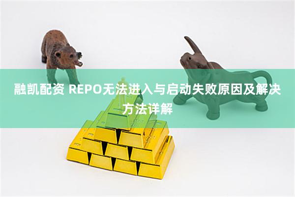 融凯配资 REPO无法进入与启动失败原因及解决方法详解