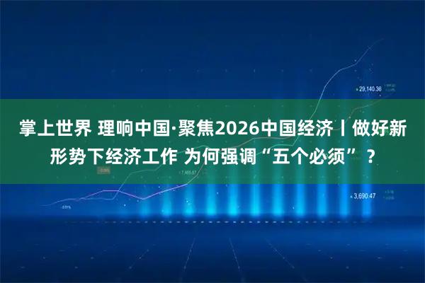 掌上世界 理响中国·聚焦2026中国经济丨做好新形势下经济工作 为何强调“五个必须” ？