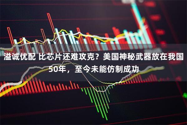 溢诚优配 比芯片还难攻克？美国神秘武器放在我国50年，至今未能仿制成功